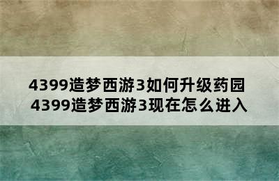 4399造梦西游3如何升级药园 4399造梦西游3现在怎么进入